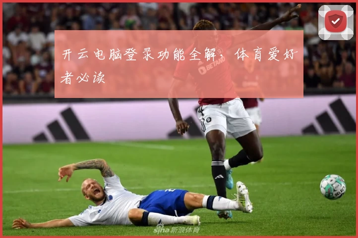 开云电脑登录功能全解，体育爱好者必读