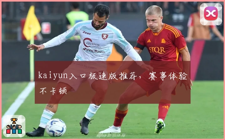 kaiyun入口极速版推荐，赛事体验不卡顿