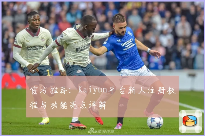 官方推荐：Kaiyun平台新人注册教程与功能亮点详解