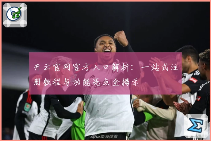 开云官网官方入口解析：一站式注册教程与功能亮点全揭示