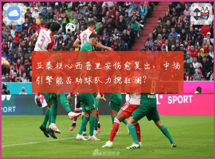 亚泰核心西普里安伤愈复出，中场引擎能否助球队力挽狂澜？
