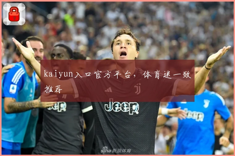 kaiyun入口官方平台，体育迷一致推荐