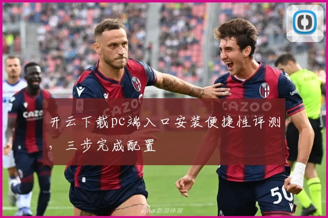 开云下载pc端入口安装便捷性评测，三步完成配置