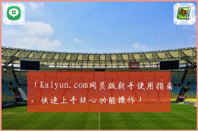 「Kaiyun.com网页版新手使用指南，快速上手核心功能操作」