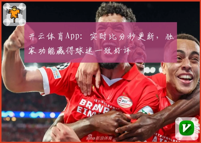 开云体育App:实时比分秒更新,独家功能赢得球迷一致好评