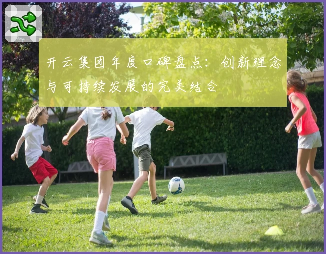 开云集团年度口碑盘点：创新理念与可持续发展的完美结合
