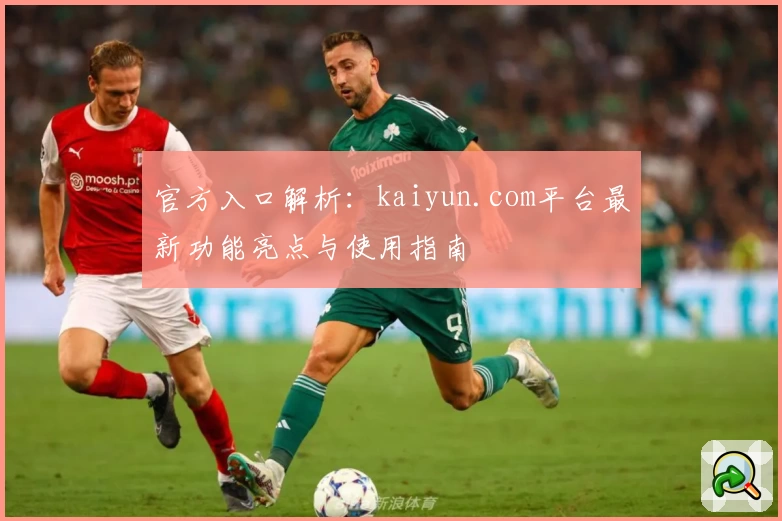 官方入口解析：kaiyun.com平台最新功能亮点与使用指南