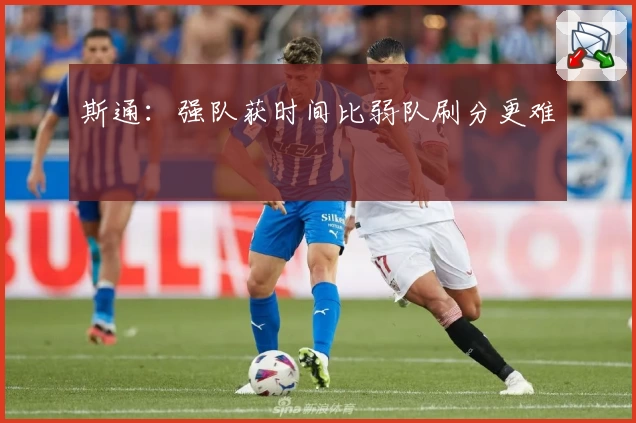 斯通：强队获时间比弱队刷分更难