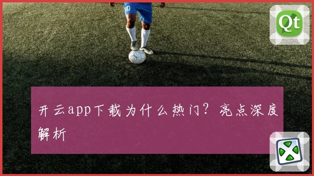开云app下载为什么热门?亮点深度解析