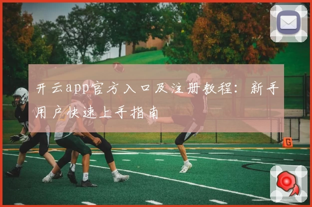 开云app官方入口及注册教程：新手用户快速上手指南