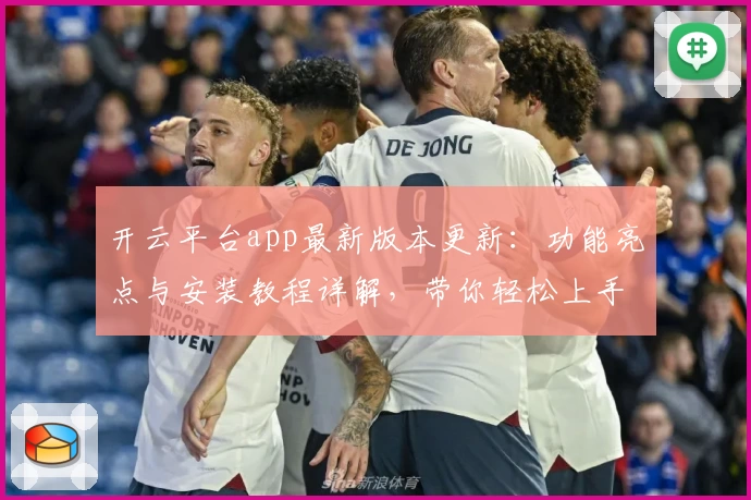开云平台app最新版本更新：功能亮点与安装教程详解，带你轻松上手