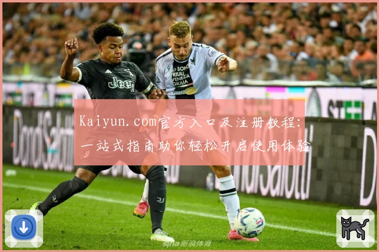 Kaiyun.com官方入口及注册教程：一站式指南助你轻松开启使用体验