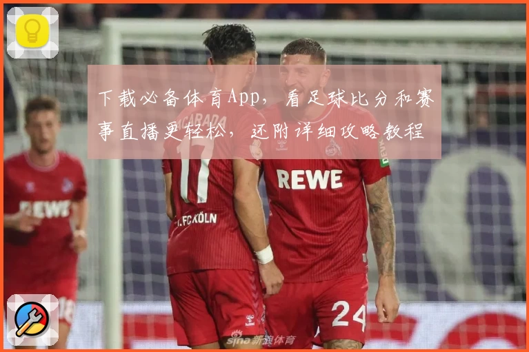 下载必备体育App,看足球比分和赛事直播更轻松,还附详细攻略教程!