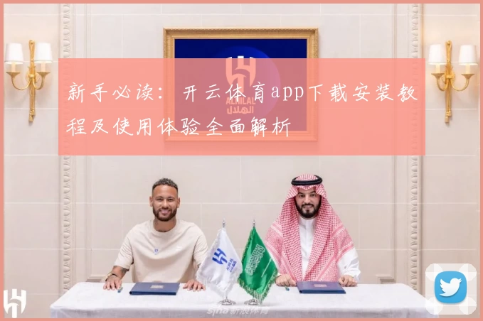 新手必读：开云体育app下载安装教程及使用体验全面解析