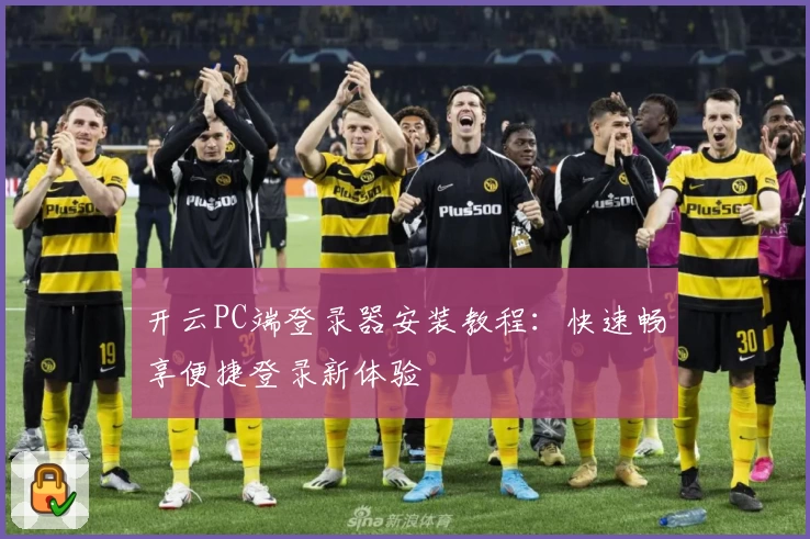 开云PC端登录器安装教程：快速畅享便捷登录新体验