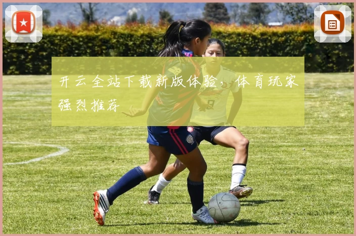 开云全站下载新版体验，体育玩家强烈推荐