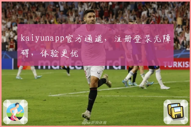 kaiyunapp官方通道,注册登录无障碍,体验更优