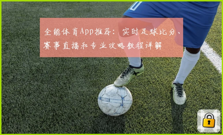 全能体育App推荐：实时足球比分、赛事直播和专业攻略教程详解