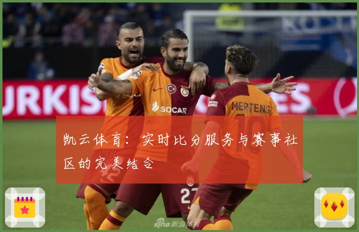 凯云体育：实时比分服务与赛事社区的完美结合