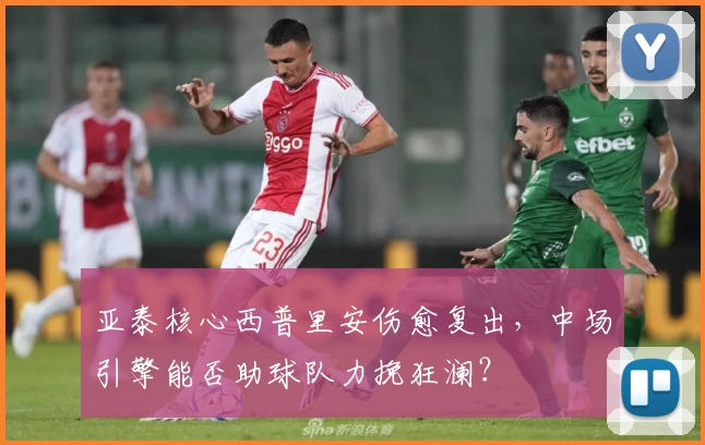 亚泰核心西普里安伤愈复出,中场引擎能否助球队力挽狂澜?