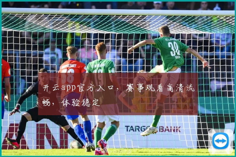 开云app官方入口，赛事观看高清流畅，体验稳定