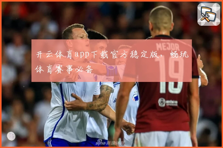 开云体育app下载官方稳定版，畅玩体育赛事必备