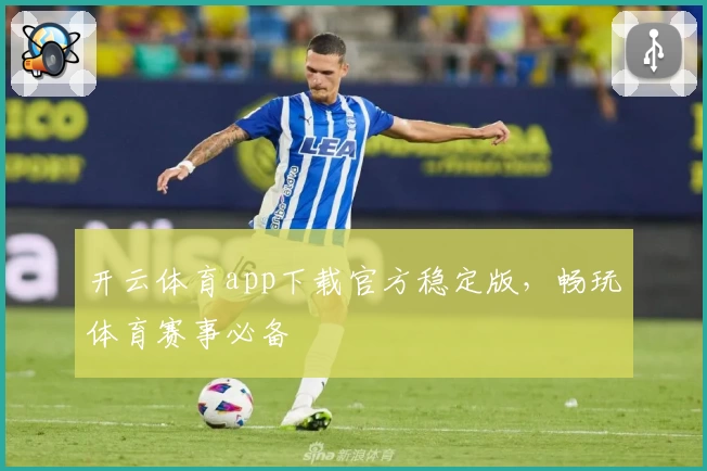 开云体育app下载官方稳定版，畅玩体育赛事必备