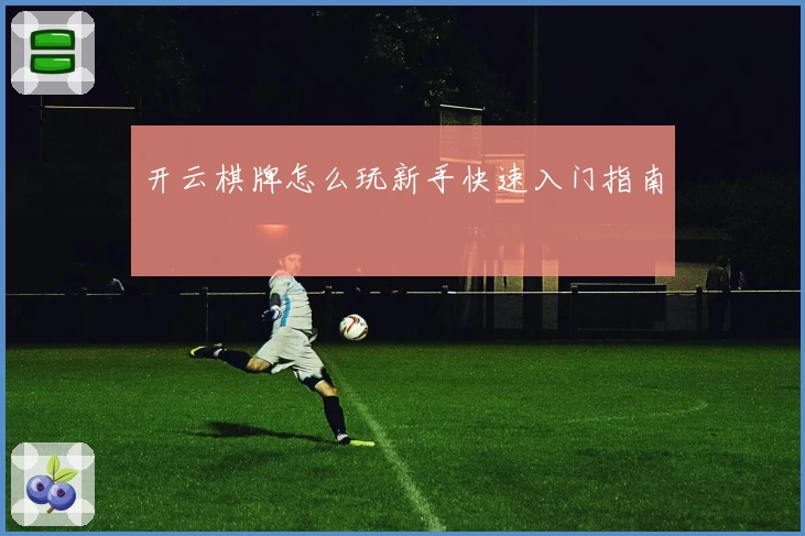 开云棋牌怎么玩新手快速入门指南