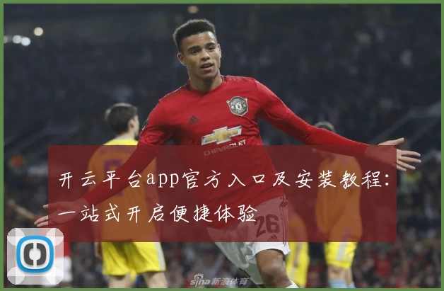 开云平台app官方入口及安装教程：一站式开启便捷体验