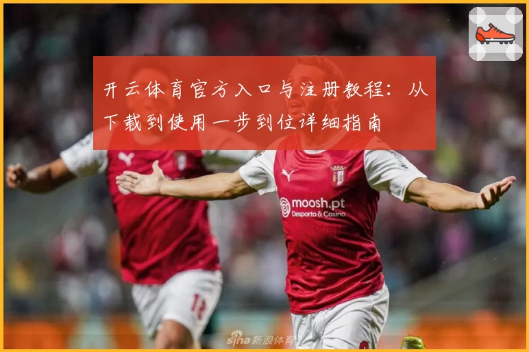 开云体育官方入口与注册教程：从下载到使用一步到位详细指南