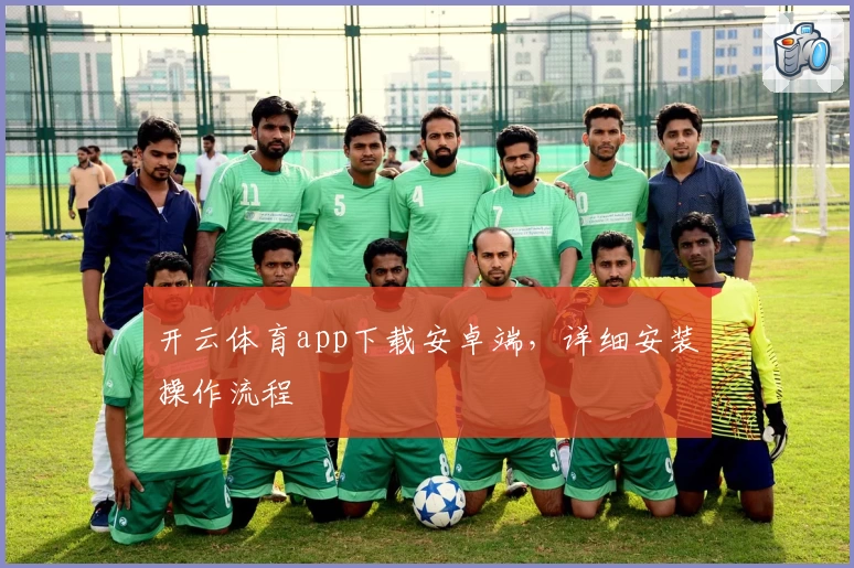 开云体育app下载安卓端，详细安装操作流程