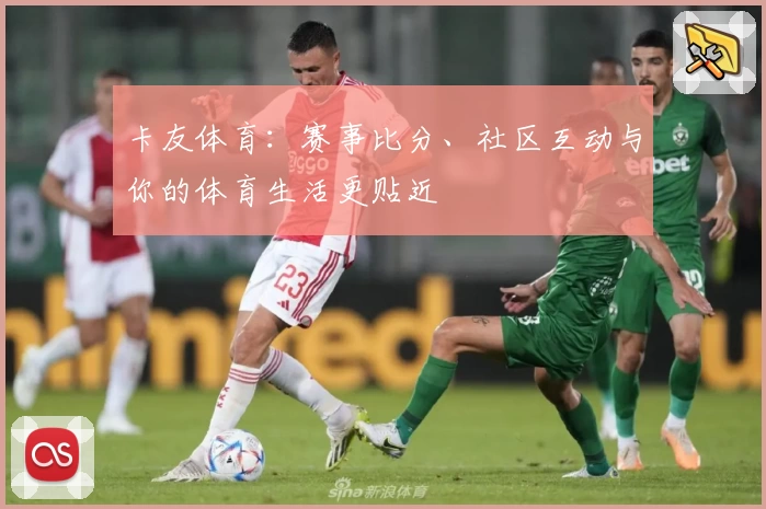 卡友体育:赛事比分、社区互动与你的体育生活更贴近