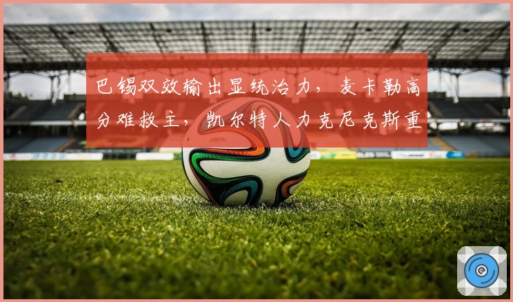 巴锡双效输出显统治力，麦卡勒高分难救主，凯尔特人力克尼克斯重塑格局