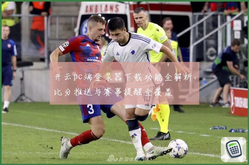 开云pc端登录器下载功能全解析，比分推送与赛事提醒全覆盖