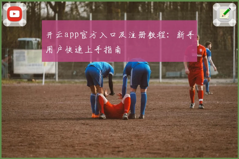 开云app官方入口及注册教程：新手用户快速上手指南
