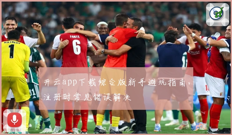 开云app下载综合版新手避坑指南,注册时常见错误解决