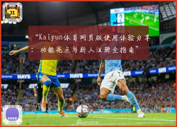 “Kaiyun体育网页版使用体验分享：功能亮点与新人注册全指南”