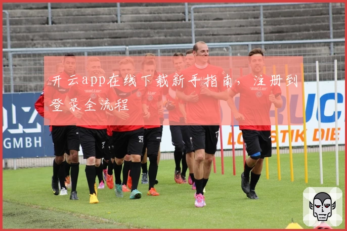 开云app在线下载新手指南，注册到登录全流程