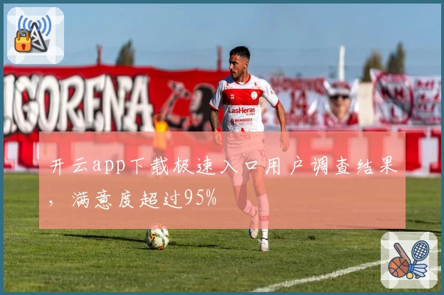 开云app下载极速入口用户调查结果，满意度超过95%