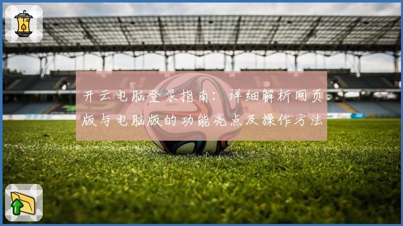 开云电脑登录指南:详细解析网页版与电脑版的功能亮点及操作方法