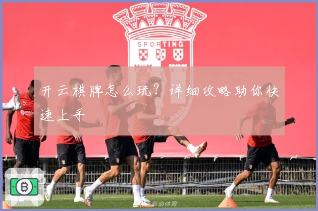 开云棋牌怎么玩?详细攻略助你快速上手
