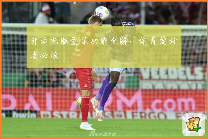 开云电脑登录功能全解，体育爱好者必读