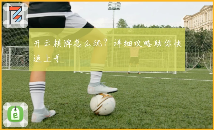 开云棋牌怎么玩?详细攻略助你快速上手