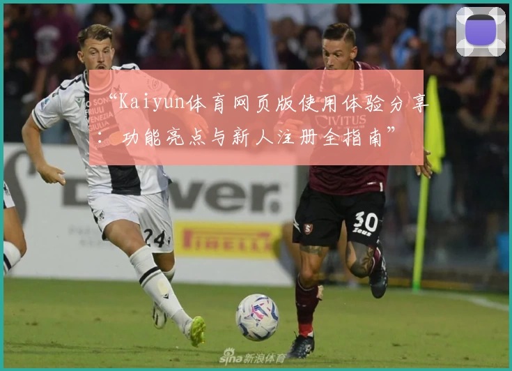 “Kaiyun体育网页版使用体验分享：功能亮点与新人注册全指南”