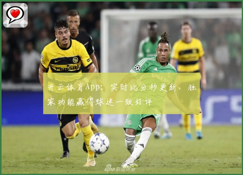 开云体育App:实时比分秒更新,独家功能赢得球迷一致好评