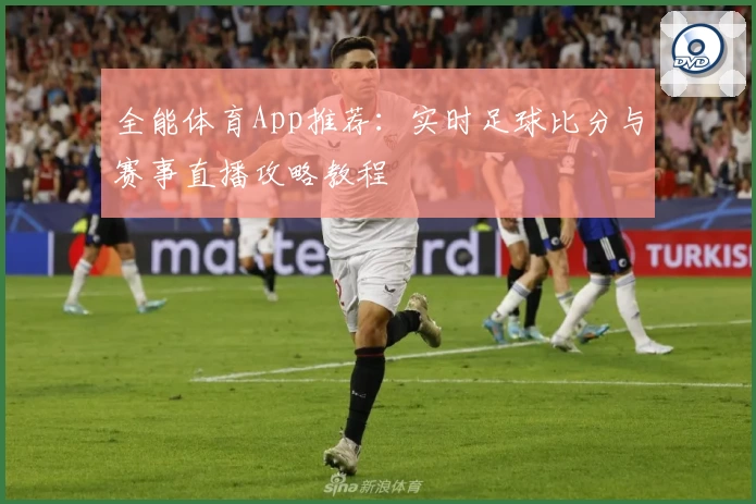 全能体育App推荐:实时足球比分与赛事直播攻略教程