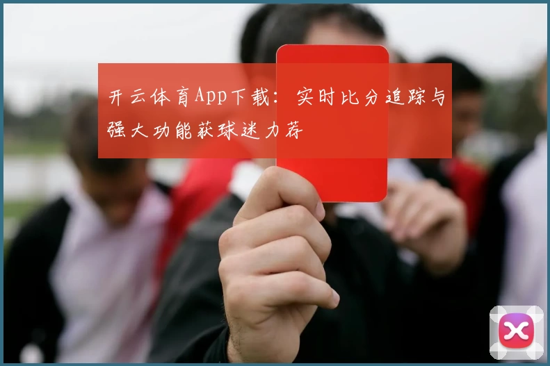 开云体育App下载:实时比分追踪与强大功能获球迷力荐