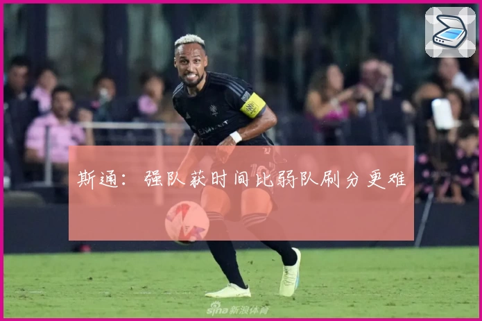 斯通:强队获时间比弱队刷分更难