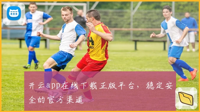 开云app在线下载正版平台，稳定安全的官方渠道