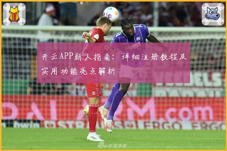 开云APP新人指南:详细注册教程及实用功能亮点解析